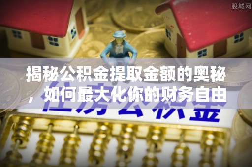 盱眙揭秘公积金提取金额的奥秘，如何最大化你的财务自由