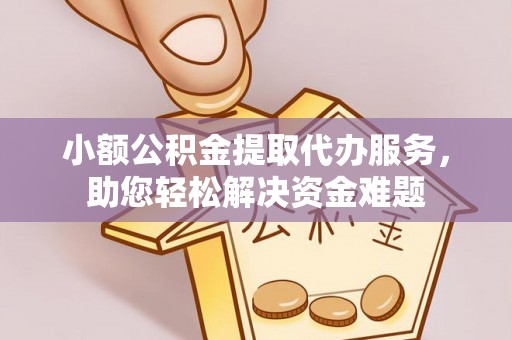盱眙小额公积金提取代办服务，助您轻松解决资金难题