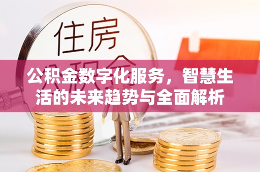 盱眙公积金数字化服务，智慧生活的未来趋势与全面解析
