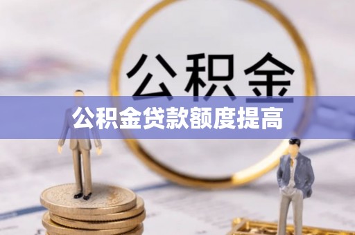 盱眙公积金贷款额度提高