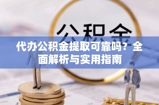 盱眙代办公积金提取可靠吗？全面解析与实用指南