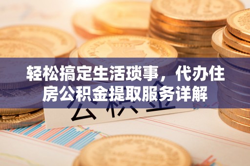 盱眙轻松搞定生活琐事，代办住房公积金提取服务详解