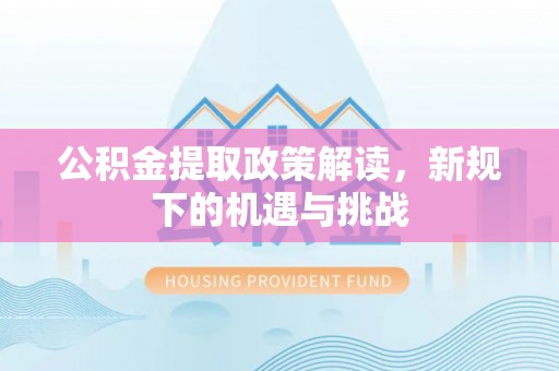盱眙公积金提取政策解读，新规下的机遇与挑战