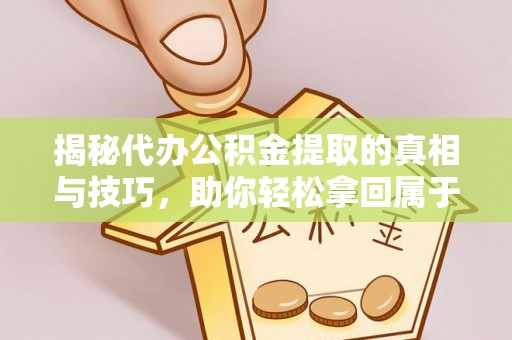 盱眙揭秘代办公积金提取的真相与技巧，助你轻松拿回属于你的钱