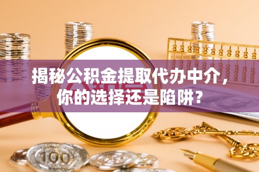 盱眙揭秘公积金提取代办中介，你的选择还是陷阱？