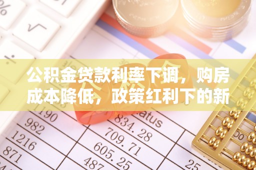 盱眙公积金贷款利率下调，购房成本降低，政策红利下的新机遇