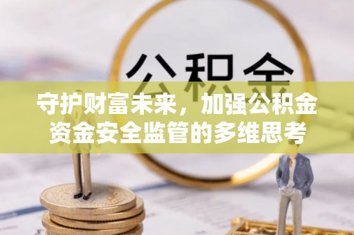 盱眙守护财富未来，加强公积金资金安全监管的多维思考