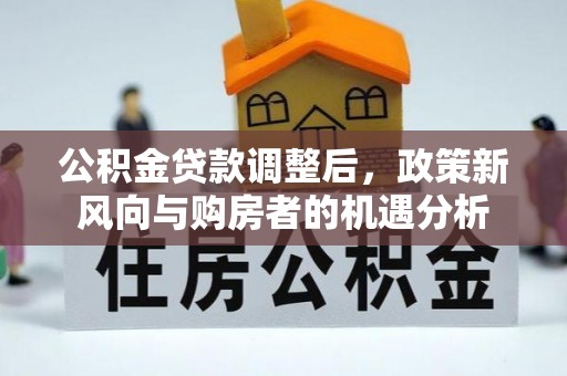 盱眙公积金贷款调整后，政策新风向与购房者的机遇分析