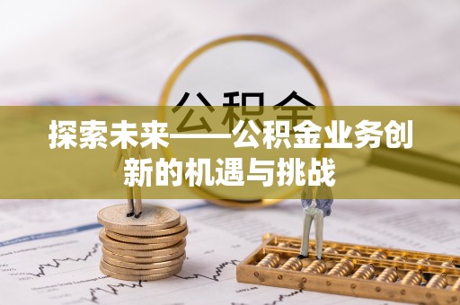 盱眙探索未来——公积金业务创新的机遇与挑战