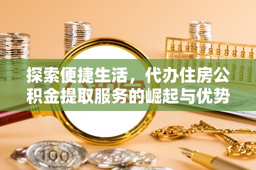 盱眙探索便捷生活，代办住房公积金提取服务的崛起与优势