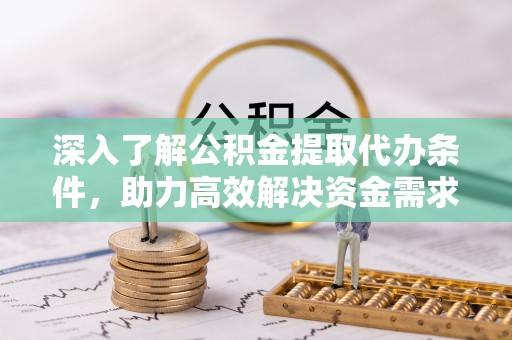 盱眙深入了解公积金提取代办条件，助力高效解决资金需求