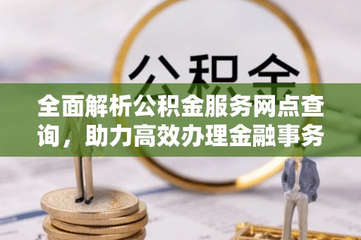 盱眙全面解析公积金服务网点查询，助力高效办理金融事务