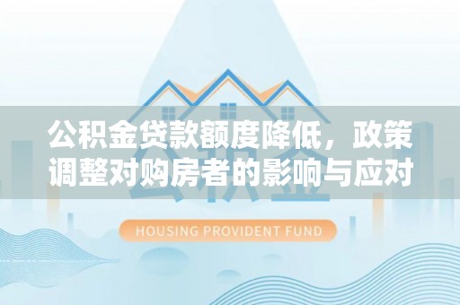 盱眙公积金贷款额度降低，政策调整对购房者的影响与应对策略