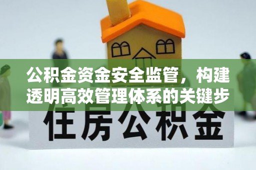 盱眙公积金资金安全监管，构建透明高效管理体系的关键步骤