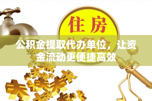 盱眙公积金提取代办单位，让资金流动更便捷高效